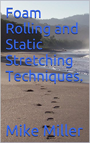 Foam Rolling and Static Stretching Techniques.: Learn the proper foam rolling and static stretching techniques for injury prevention, moving and feeling better.
