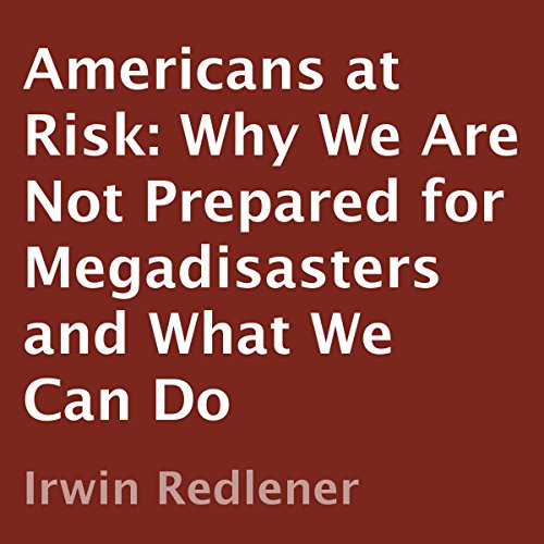 Americans at Risk: Why We Are Not Prepared for Megadisasters and What We Can Do, by Irwin Redlener