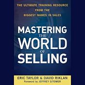 Mastering the World of Selling: The Ultimate Training Resource from the Biggest Names in Sales | [Eric Taylor, David Riklan]
