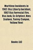 Maritime Incidents in 1967: USS Liberty Incident, 1967 USS Forrestal Fire, USS Jack, SS Gripfast, HMS Zealous, Torrey Canyon, Yellow Fleet-