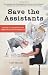 Save the Assistants: A Guide to Surviving and Thriving in the Workplace by Lilit Marcus