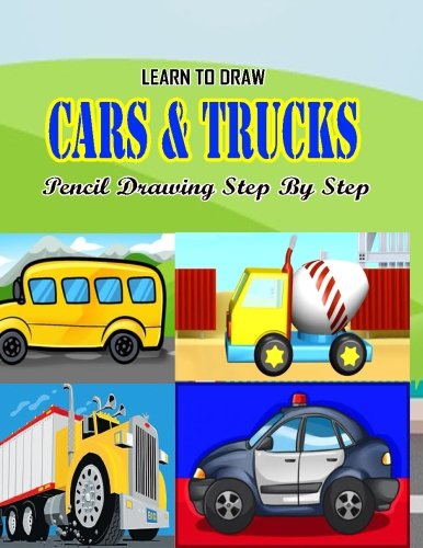 Learn To Draw  Cars N Trucks Pencil Drawings Step By Step: Pencil Drawing Ideas for Absolute Beginners (How to Draw : Drawing Lessons for Beginners)