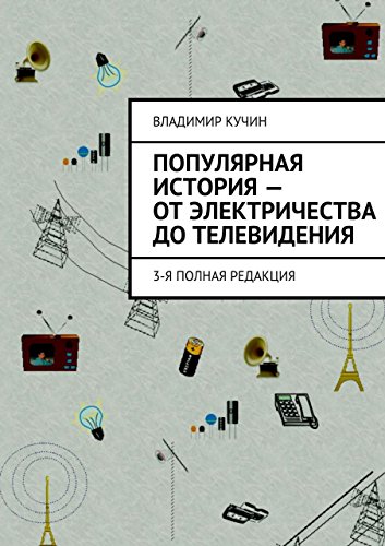 Популярная история - от электричества до телевидения: 3-я полная редакция (Russian Edition)