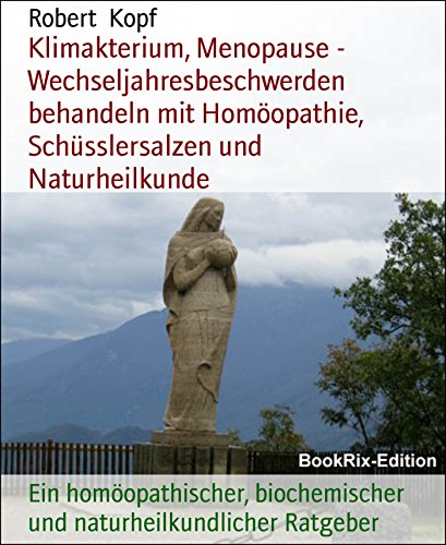 Klimakterium, Menopause - Wechseljahresbeschwerden behandeln mit Homöopathie, Schüsslersalzen und Naturheilkunde: Ein homöopathischer, biochemischer und naturheilkundlicher Ratgeber (German Edition)