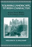 Tourism, Landscape, and the Irish Character: British Travel Writers in Pre-Famine Ireland (History of Ireland & the Irish Diaspora)
