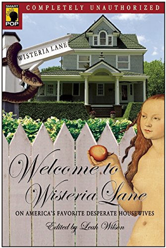 Welcome to Wisteria Lane: On America's Favorite Desperate Housewives (Smart Pop series)