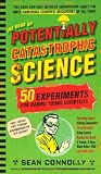 The Book of Potentially Catastrophic Science: 50 Experiments for Daring Young Scientists