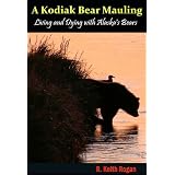 A Kodiak Bear Mauling: Living and Dying with Alaska's Bears ~ R. Keith Rogan