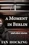 A Moment in Berlin and Other Stories