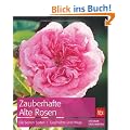 Zauberhafte Alte Rosen: Die besten Sorten � Geschichte und Pflege