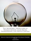 The Incredible Inventions of Thomas Edison: Light Bulbs, Phonographs, and Movie Cameras