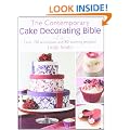 The Contemporary Cake Decorating Bible: Creative Techniques, Fresh Inspiration, Stylish Designs