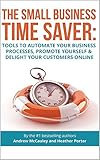 The Small Business Time Saver: Tools To Automate Your Business Processes, Promote Yourself & Delight Your Customers Online