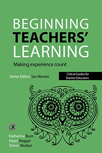 Beginning Teachers' Learning: Making experience count (Critical Guides for Teacher Educators)