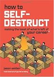 How to Self-Destruct: Making the Least of What's Left of Your Career