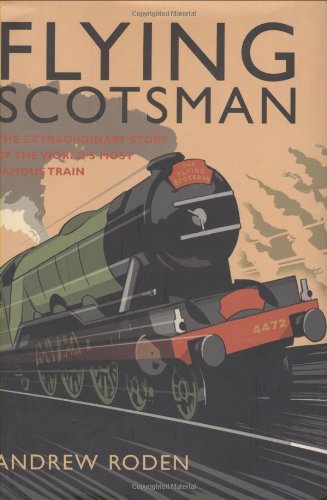 Flying Scotsman: The Extraordinary Story of the Worlds Most Famous Train