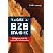 The Case for B2B Branding: Pulling Away from the Business-to-Business Pack