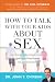 How to Talk with Your Kids about Sex: Help Your Children Develop a Positive, Healthy Attitude Toward Sex and Relationships