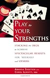 Play to Your Strengths: Stacking the Deck to Achieve Spectacular Results for Yourself and Others