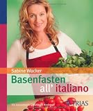 Basenfasten all?italiano: F&uuml;r italienische Gef&uuml;hle im Kochtopf - Sabine Wacker