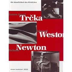 Anton Josef Trcka, Edward Weston, Helmut Newton. Die K�nstlichkeit des Wirklichen