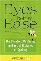 Eyes Before Ease: The Unsolved Mysteries and Secret Histories of Spelling