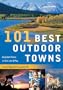 101 Best Outdoor Towns: Unspoiled Places to Visit, Live & Play (101 Best...Series)