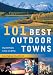 101 Best Outdoor Towns: Unspoiled Places to Visit, Live & Play (101 Best...Series)