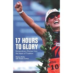 17 Hours to Glory: Extraordinary Stories from the Heart of Triathlon