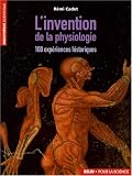 L'invention de la physiologie : 100 exp�riences historiques
