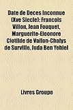 Date de D C?'s Inconnue (Xve Si Cle): Fran OIS Villon, Jean Fouquet, Marguerite-El Onore Clotilde de Vallon-Chalys de Surville, Juda Ben Yehiel-