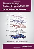 Biomedical image analysis recipes in MATLAB® : for life scientists and engineers