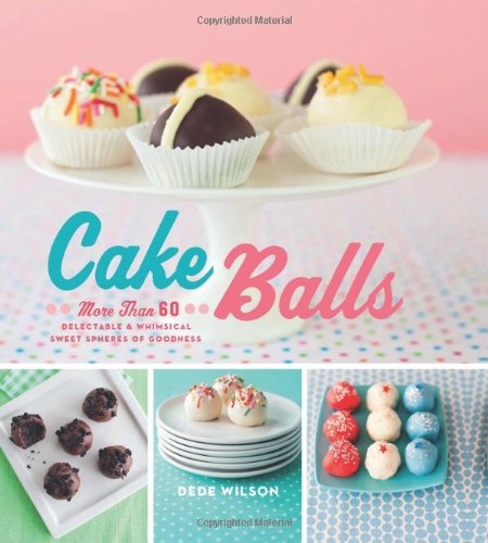 Cake Balls: More Than 60 Delectable and Whimsical Sweet Spheres of Goodness Cake Balls: More Than 60 Delectable and Whimsical Sweet Spheres of Goodness