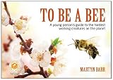 To be a Bee : a young person's guide to the hardest working creatures on the planet
