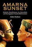 Amarna Sunset: Nefertiti, Tutankhamun, Ay, Horemheb, and the Egyptian Counter-Reformation