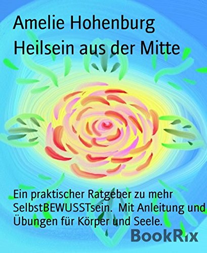 Heilsein aus der Mitte: Ein praktischer Ratgeber zu mehr  SelbstBEWUSSTsein.  Mit Anleitung und Übungen für Körper und Seele. (German Edition)