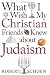 What I Wish My Christian Friends Knew about Judaism What I Wish My Christian Friends Knew about Judaism