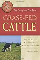 The Complete Guide to Grass-fed Cattle: How to Raise Your Cattle on Natural Grass for Fun and Profit (Back-To-Basics Farming)