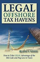 Legal Off Shore Tax Havens: How to Take LEGAL Advantage of the IRS Code and Pay Less in Taxes