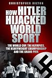 How Hitler hijacked world sport : the World Cup, the Olympics, the Heavyweight Championship and the Grand Prix