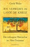Ich verwerfe im Lande die Kriege - Das verborgene Matriarchat im Alten Testament - Gerda Weiler