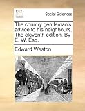 The Country Gentlemans Advice to His Neighbours. the Eleventh Edition. by E. W. Esq.