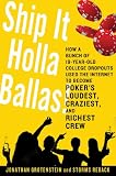Ship It Holla Ballas!: How a Bunch of 19-Year-Old College Dropouts Used the Internet to Become Poker's Loudest, Craziest, and Richest Crew