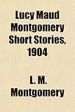 Lucy Maud Montgomery Short Stories, 1904