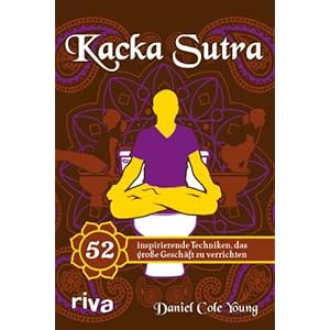 Kacka Sutra: 52 inspirierende Techniken, das große Geschäft zu verrichten
