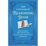 The Little Blue Reasoning Book: 50 Powerful Principles for Clear and Effective Thinking
