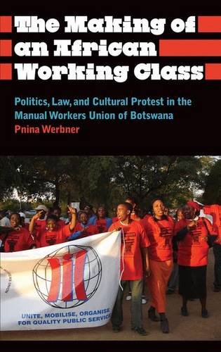 The Making of an African Working Class: Politics, Law, and Cultural Protest in the Manual Workers' Union of Botswana (Anthropology, Culture and Society)