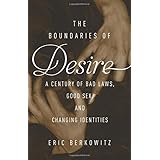 the boundaries of desire a century of good sex bad laws and changing identities