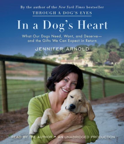 In a Dog's Heart: What Our Dogs Need, Want, and Deserve-and the Gifts We Can Expect in Return