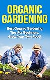 Organic Gardening: Best Organic Gardening Tips for Beginners. Grow Your Own Food! (Gardening Techniques, Health, Ecology, Organic Farming, Growing Vegetables, Healthy Food, Healthy Diet)